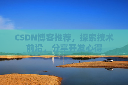 CSDN博客推荐，探索技术前沿，分享开发心得